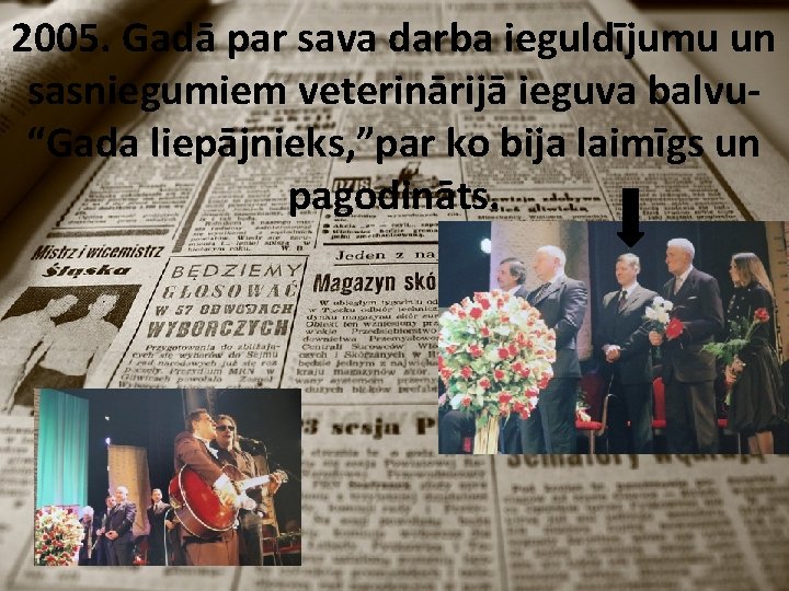 2005. Gadā par sava darba ieguldījumu un sasniegumiem veterinārijā ieguva balvu“Gada liepājnieks, ”par ko