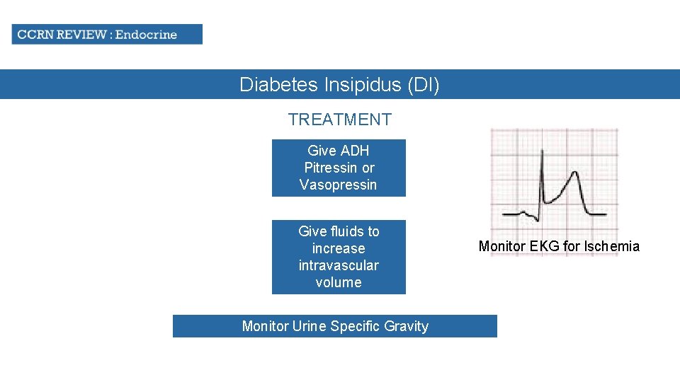 Diabetes Insipidus (DI) TREATMENT Give ADH Pitressin or Vasopressin Give fluids to increase intravascular