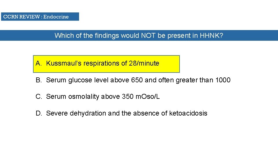 Which of the findings would NOT be present in HHNK? A. Kussmaul’s respirations of