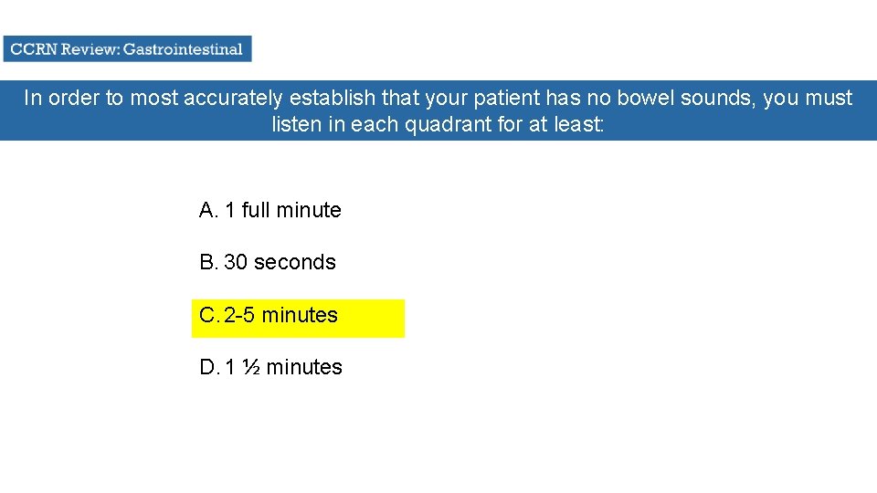 In order to most accurately establish that your patient has no bowel sounds, you