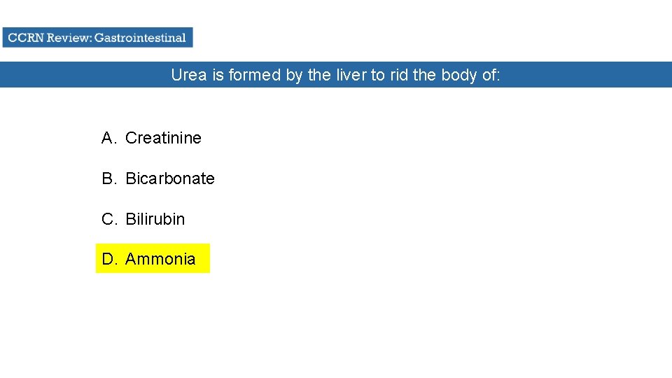 Urea is formed by the liver to rid the body of: A. Creatinine B.