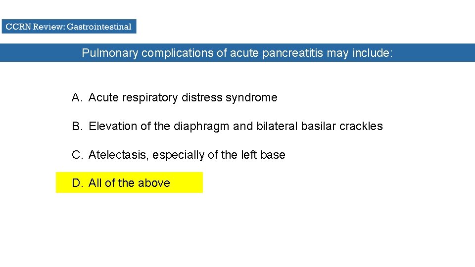 Pulmonary complications of acute pancreatitis may include: A. Acute respiratory distress syndrome B. Elevation
