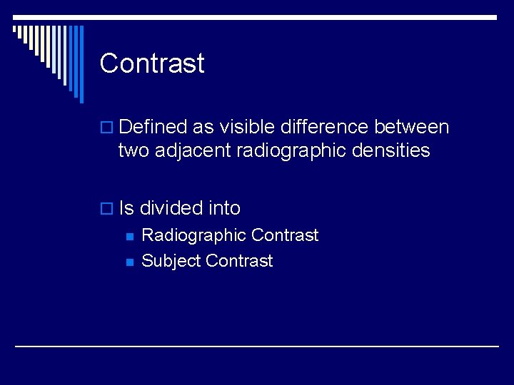 Contrast o Defined as visible difference between two adjacent radiographic densities o Is divided