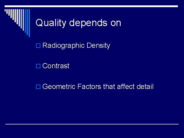 Quality depends on o Radiographic Density o Contrast o Geometric Factors that affect detail