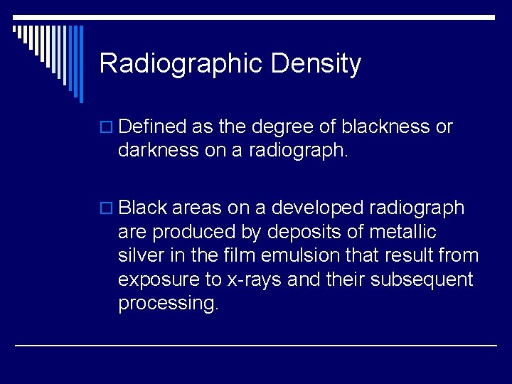 Radiographic Density o Defined as the degree of blackness or darkness on a radiograph.