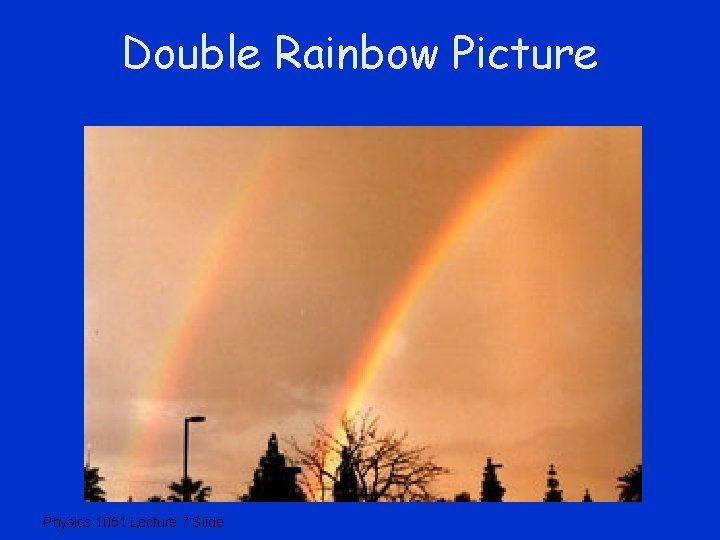 Double Rainbow Picture Physics 1051 Lecture 7 Slide 