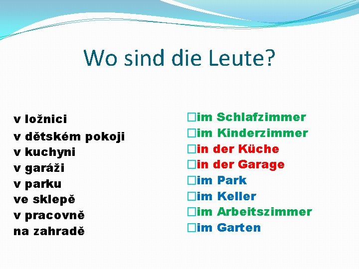 Wo sind die Leute? v ložnici v dětském pokoji v kuchyni v garáži v