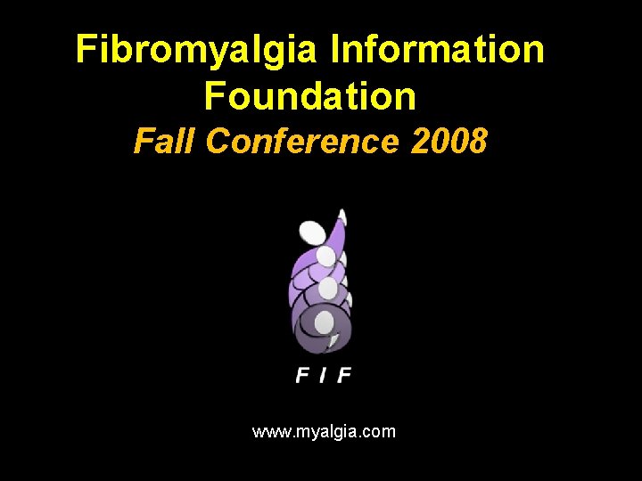 Fibromyalgia Information Foundation Fall Conference 2008 www. myalgia. com 