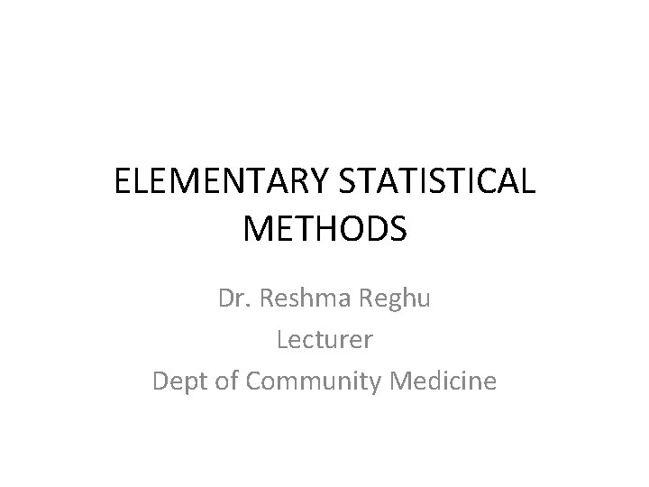 Elementary Statistical Methods Dr Reshma Reghu Lecturer Dept