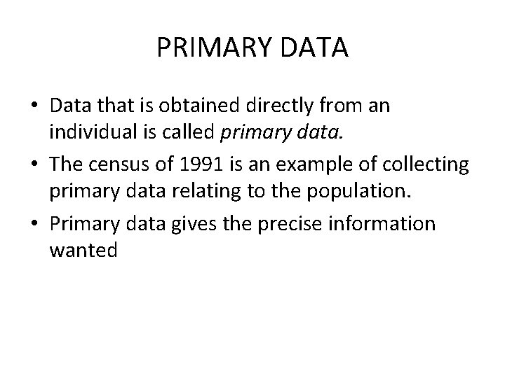 PRIMARY DATA • Data that is obtained directly from an individual is called primary PRIMARY DATA • Data that is obtained directly from an individual is called primary
