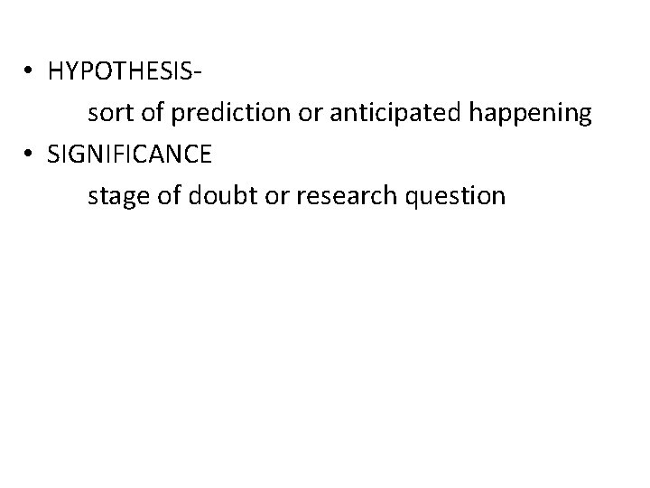 • HYPOTHESISsort of prediction or anticipated happening • SIGNIFICANCE stage of doubt or • HYPOTHESISsort of prediction or anticipated happening • SIGNIFICANCE stage of doubt or
