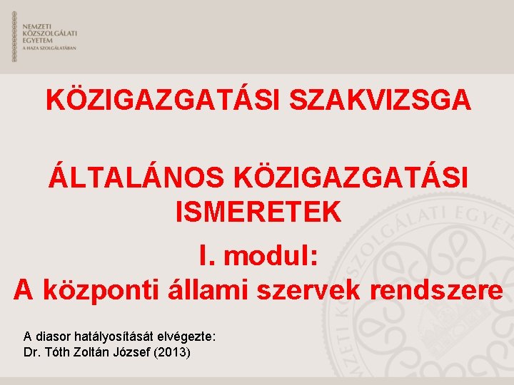 KÖZIGAZGATÁSI SZAKVIZSGA ÁLTALÁNOS KÖZIGAZGATÁSI ISMERETEK I. modul: A központi állami szervek rendszere A diasor