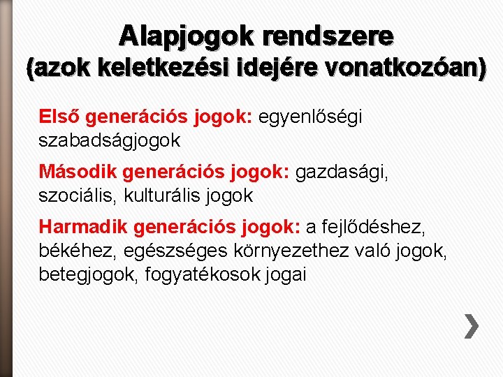 Alapjogok rendszere (azok keletkezési idejére vonatkozóan) Első generációs jogok: egyenlőségi szabadságjogok Második generációs jogok: