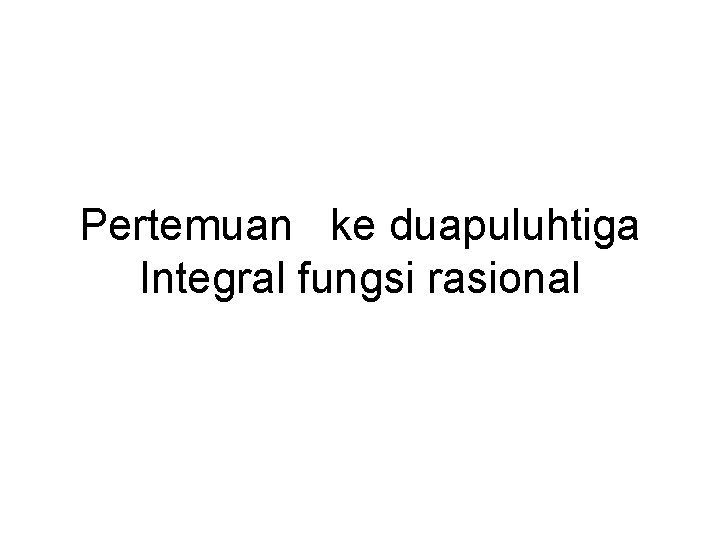 Pertemuan ke duapuluhtiga Integral fungsi rasional 