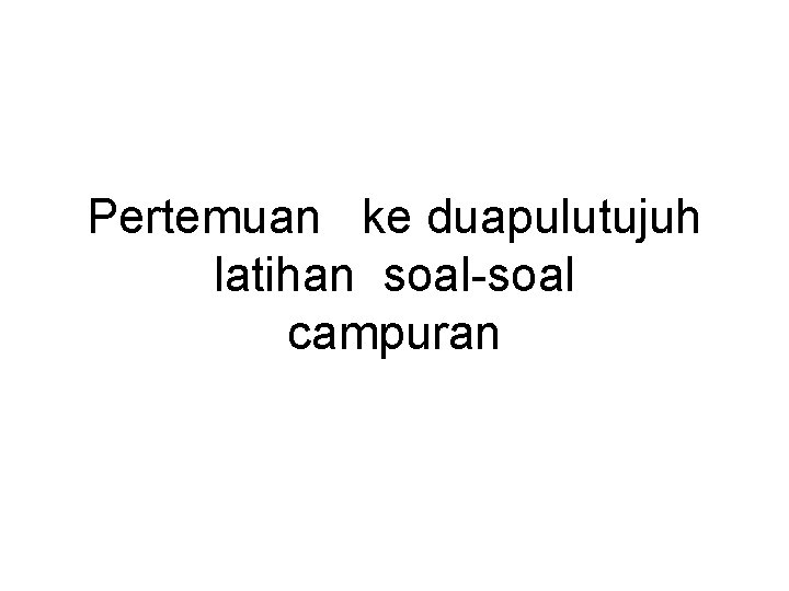 Pertemuan ke duapulutujuh latihan soal-soal campuran 