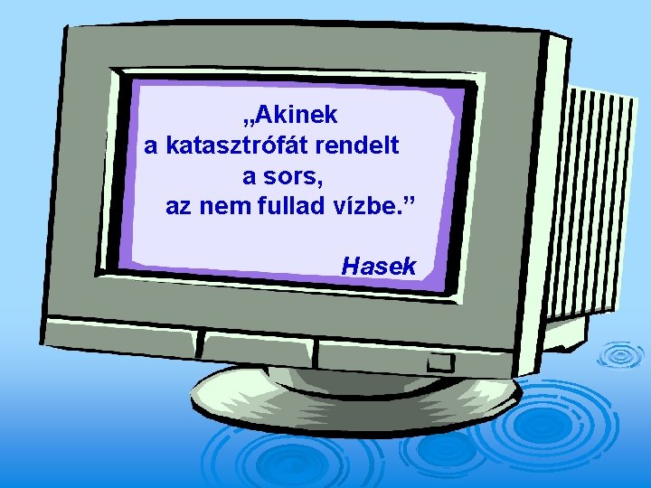 „Akinek a katasztrófát rendelt a sors, az nem fullad vízbe. ” Hasek 