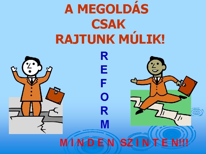 A MEGOLDÁS CSAK RAJTUNK MÚLIK! R E F O R M M I N