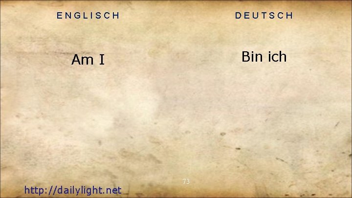 ENGLISCH DEUTSCH Am I Bin ich http: //dailylight. net 73 