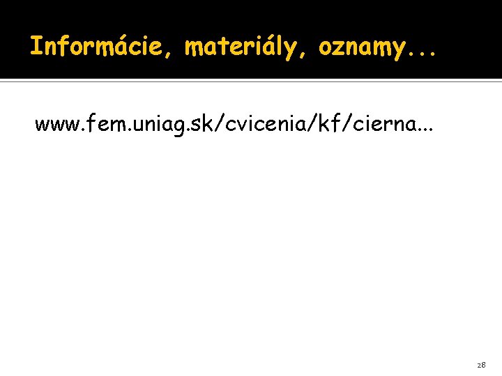 Informácie, materiály, oznamy. . . www. fem. uniag. sk/cvicenia/kf/cierna. . . 28 