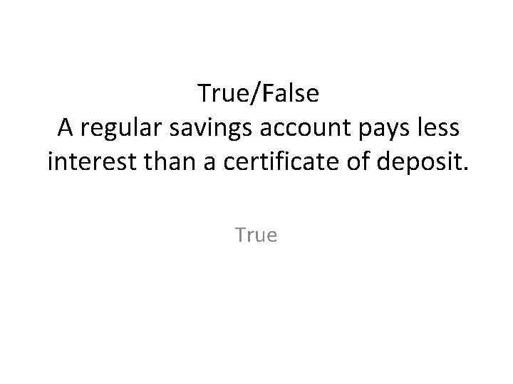 True/False A regular savings account pays less interest than a certificate of deposit. True