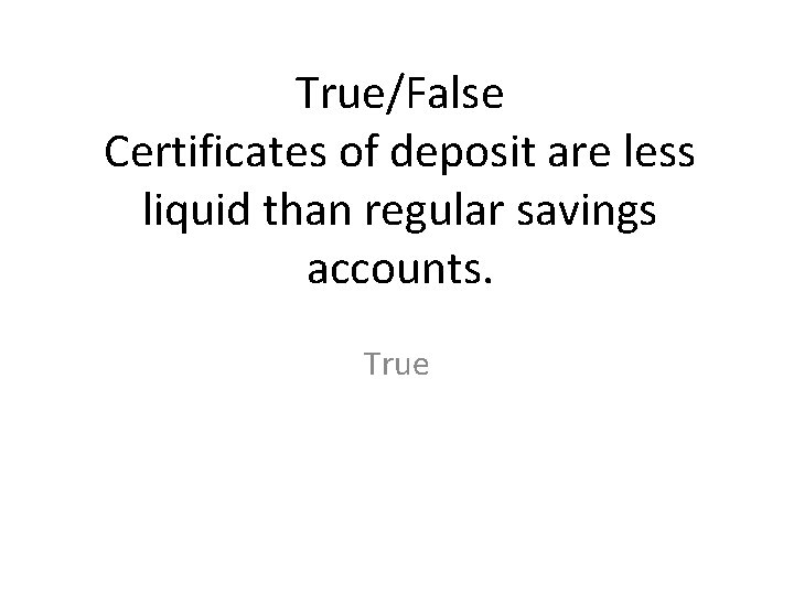 True/False Certificates of deposit are less liquid than regular savings accounts. True 