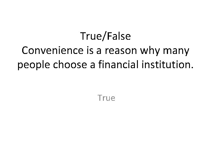 True/False Convenience is a reason why many people choose a financial institution. True 