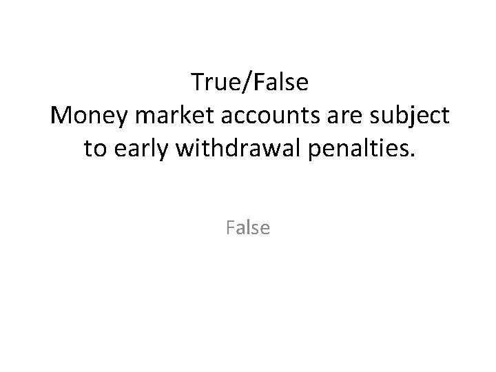 True/False Money market accounts are subject to early withdrawal penalties. False 