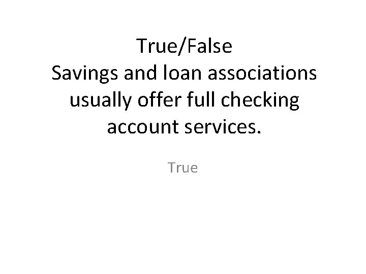 True/False Savings and loan associations usually offer full checking account services. True 