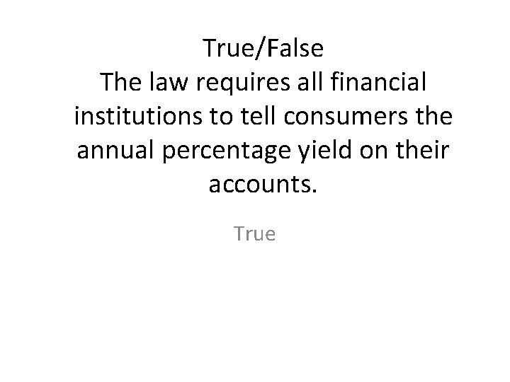 True/False The law requires all financial institutions to tell consumers the annual percentage yield