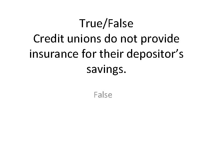 True/False Credit unions do not provide insurance for their depositor’s savings. False 