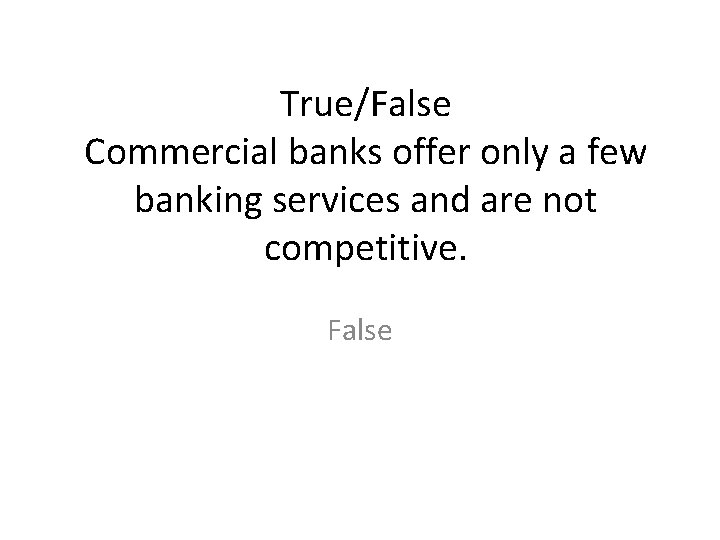 True/False Commercial banks offer only a few banking services and are not competitive. False