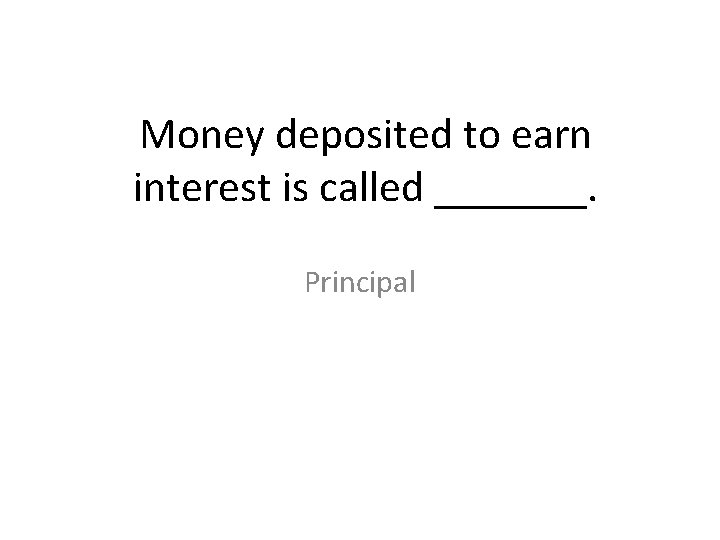 Money deposited to earn interest is called _______. Principal 