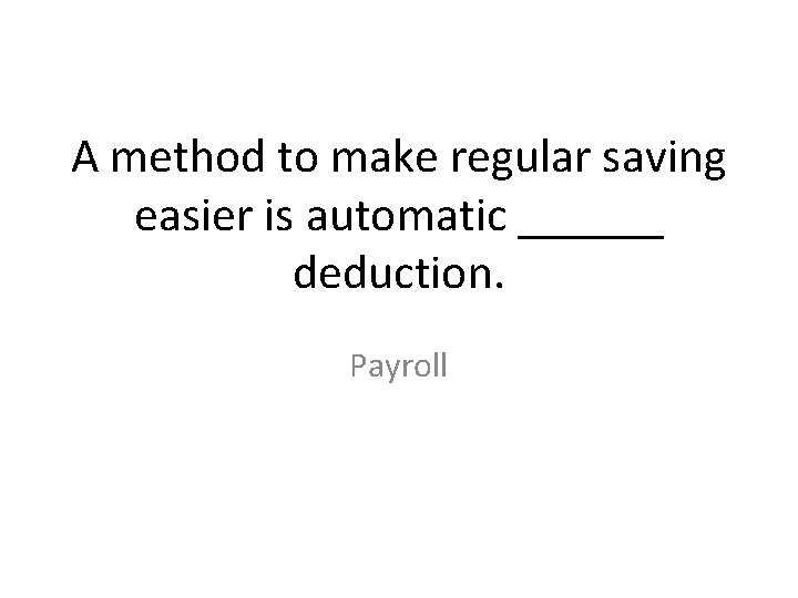 A method to make regular saving easier is automatic ______ deduction. Payroll 