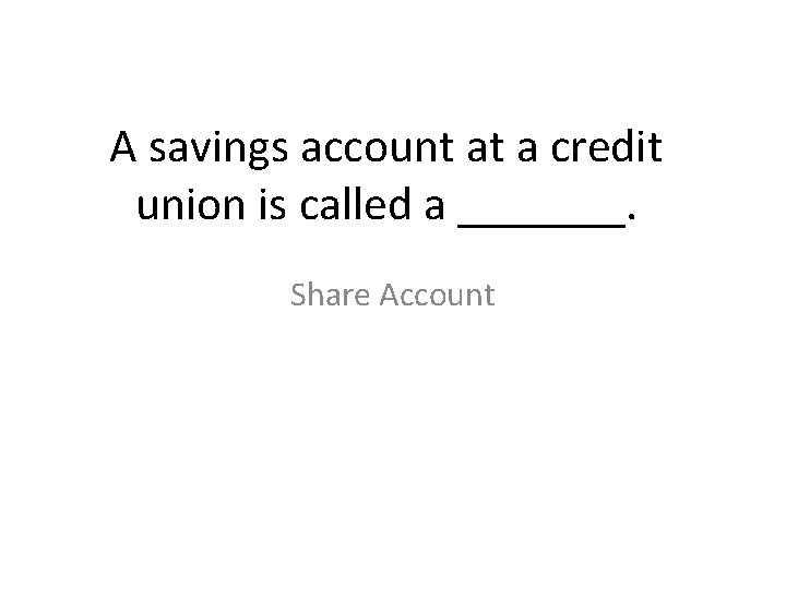 A savings account at a credit union is called a _______. Share Account 