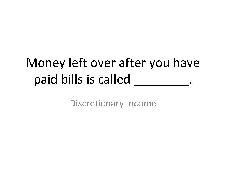 Money left over after you have paid bills is called ____. Discretionary Income 