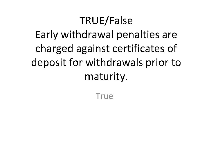 TRUE/False Early withdrawal penalties are charged against certificates of deposit for withdrawals prior to