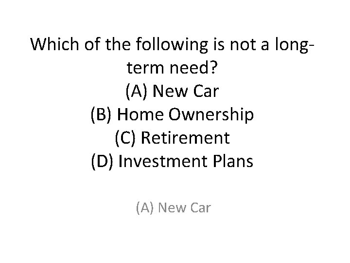 Which of the following is not a longterm need? (A) New Car (B) Home