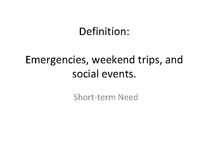 Definition: Emergencies, weekend trips, and social events. Short-term Need 