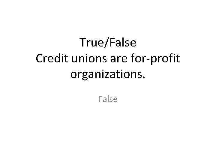 True/False Credit unions are for-profit organizations. False 