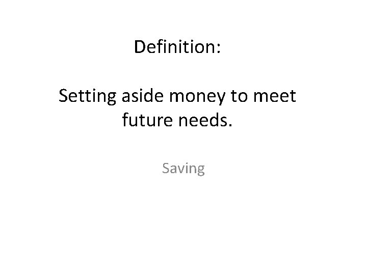 Definition: Setting aside money to meet future needs. Saving 