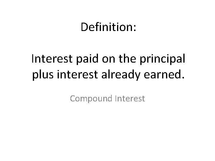 Definition: Interest paid on the principal plus interest already earned. Compound Interest 