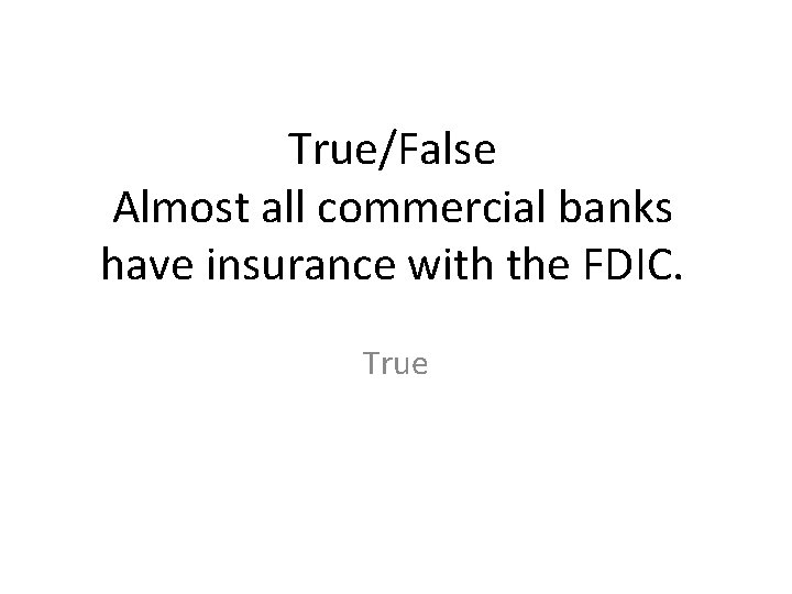 True/False Almost all commercial banks have insurance with the FDIC. True 