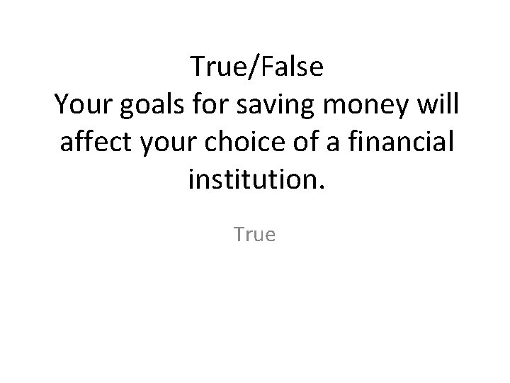 True/False Your goals for saving money will affect your choice of a financial institution.