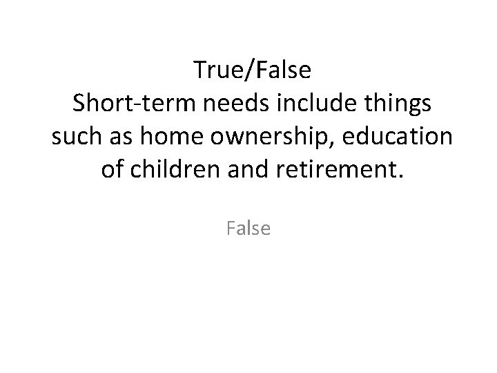 True/False Short-term needs include things such as home ownership, education of children and retirement.