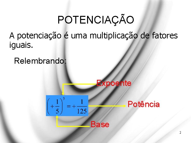 POTENCIAÇÃO A potenciação é uma multiplicação de fatores iguais. Relembrando: Expoente Potência Base 2