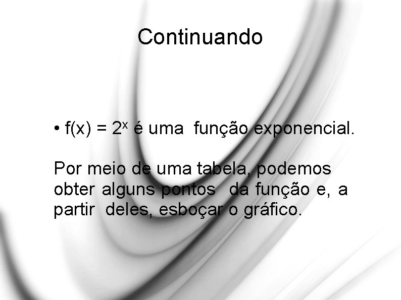 Continuando • f(x) = 2 x é uma função exponencial. Por meio de uma