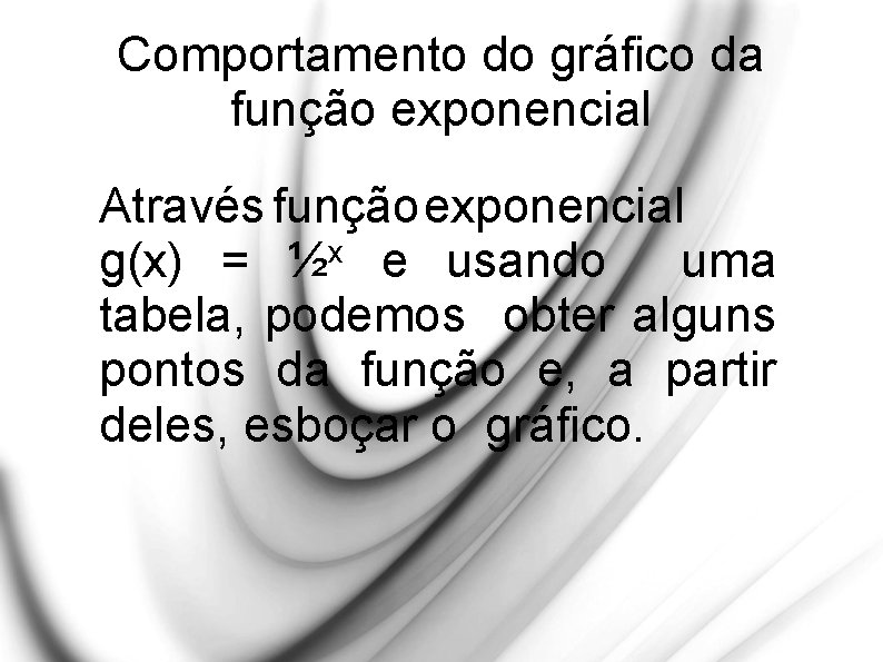 Comportamento do gráfico da função exponencial Através função exponencial g(x) = ½x e usando