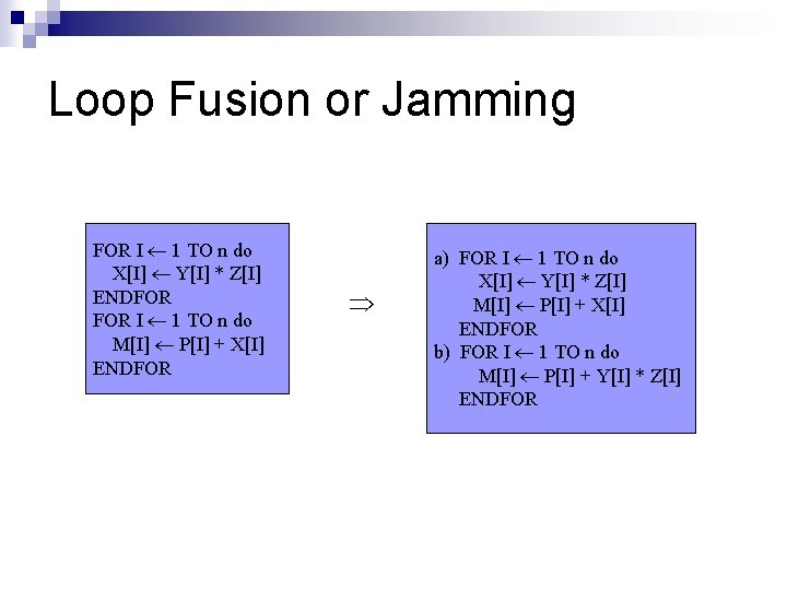 Loop Fusion or Jamming FOR I 1 TO n do X[I] Y[I] * Z[I]