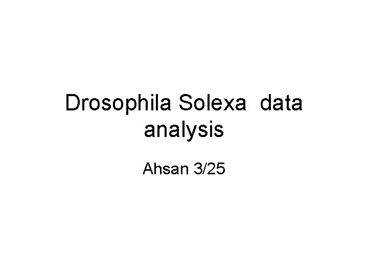 Drosophila Solexa data analysis Ahsan 3/25 