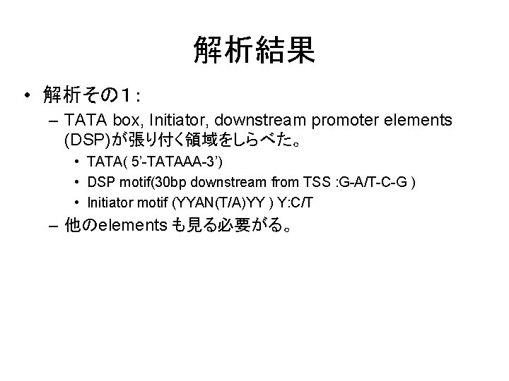 解析結果 • 解析その１： – TATA box, Initiator, downstream promoter elements (DSP)が張り付く領域をしらべた。 • TATA( 5’-TATAAA-3’)